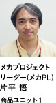 メカプロジェクトリーダー（メカPL）片平 悟  商品ユニット1